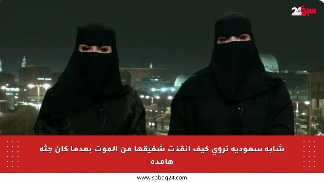 شابة سعودية تروي كيف أنقذت شقيقها من الموت بعدما كان جثة هامدة